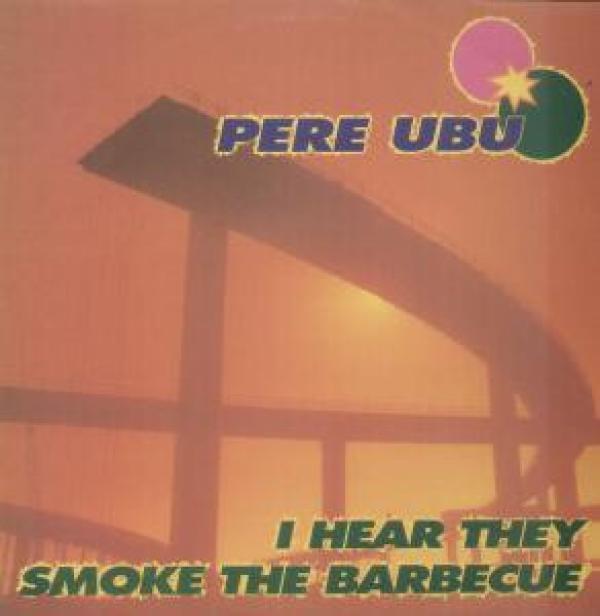 Pere Ubu - I Hear They Smoke The Barbecue